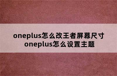 oneplus怎么改王者屏幕尺寸 oneplus怎么设置主题